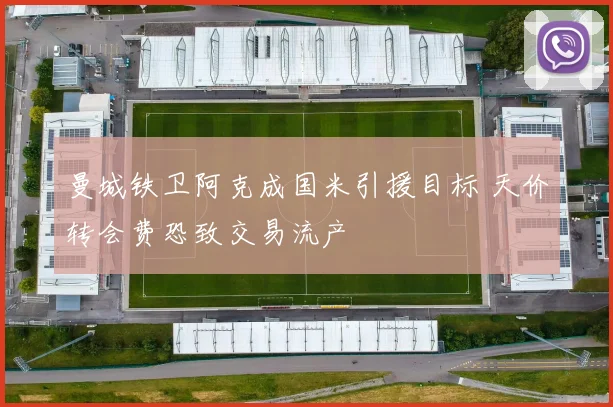 曼城铁卫阿克成国米引援目标 天价转会费恐致交易流产